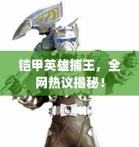 鎧甲英雄捕王，全網(wǎng)熱議揭秘！