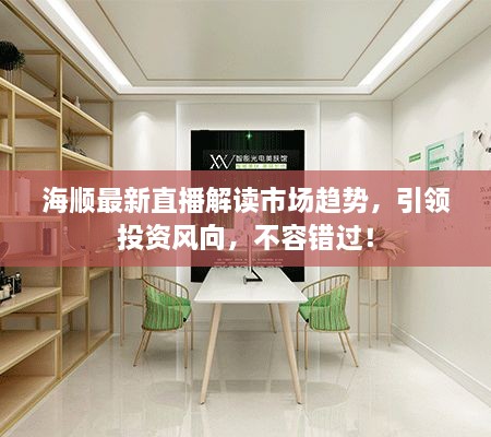 海順最新直播解讀市場(chǎng)趨勢(shì)，引領(lǐng)投資風(fēng)向，不容錯(cuò)過(guò)！