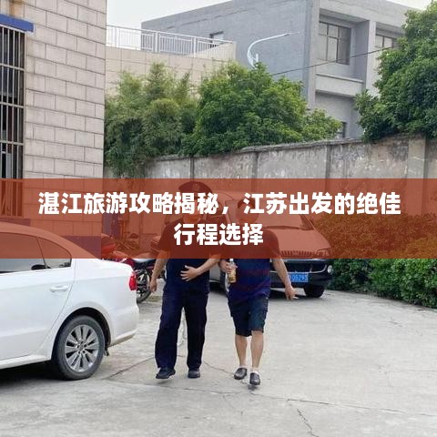 湛江旅游攻略揭秘，江蘇出發(fā)的絕佳行程選擇