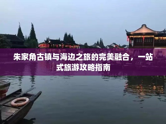 朱家角古鎮(zhèn)與海邊之旅的完美融合，一站式旅游攻略指南