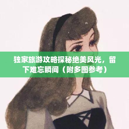 獨家旅游攻略探秘絕美風光，留下難忘瞬間（附多圖參考）