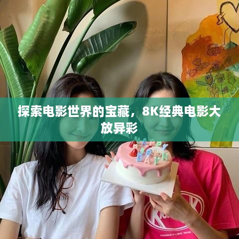 探索電影世界的寶藏，8K經(jīng)典電影大放異彩