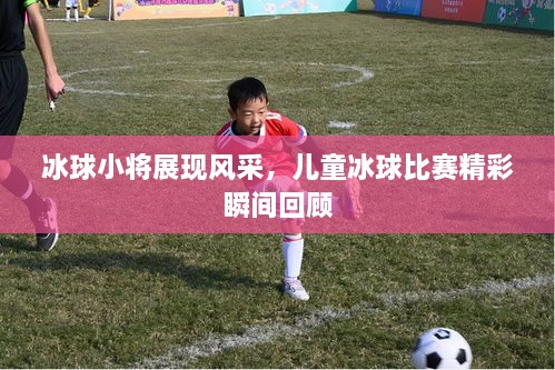 冰球小將展現(xiàn)風(fēng)采，兒童冰球比賽精彩瞬間回顧