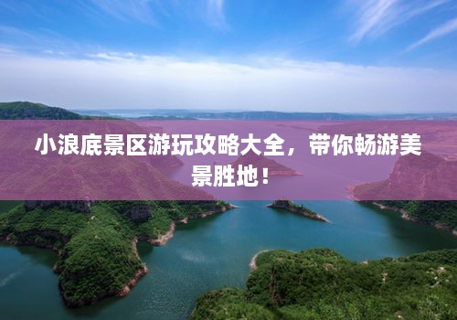 小浪底景區(qū)游玩攻略大全，帶你暢游美景勝地！