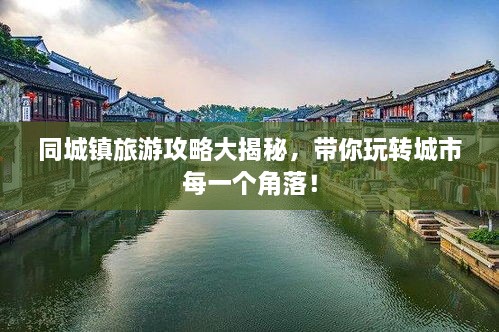 同城鎮(zhèn)旅游攻略大揭秘，帶你玩轉(zhuǎn)城市每一個角落！