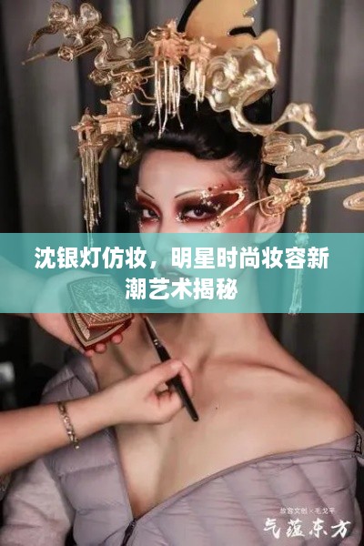 沈銀燈仿妝，明星時尚妝容新潮藝術(shù)揭秘