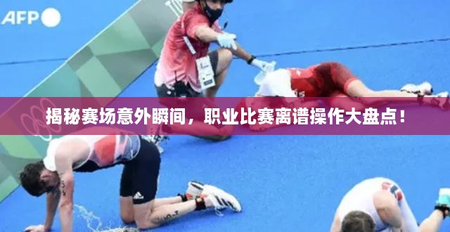 揭秘賽場意外瞬間，職業(yè)比賽離譜操作大盤點(diǎn)！