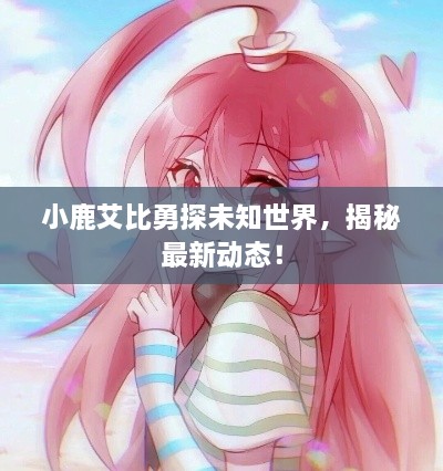 小鹿艾比勇探未知世界，揭秘最新動(dòng)態(tài)！