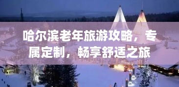 哈爾濱老年旅游攻略，專屬定制，暢享舒適之旅