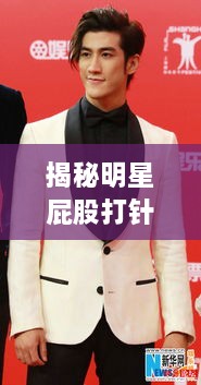 揭秘明星屁股打針背后的真相、誤解與公眾關(guān)注焦點