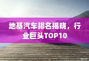 地基汽車排名揭曉，行業(yè)巨頭TOP10