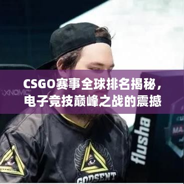 CSGO賽事全球排名揭秘，電子競技巔峰之戰(zhàn)的震撼力量！