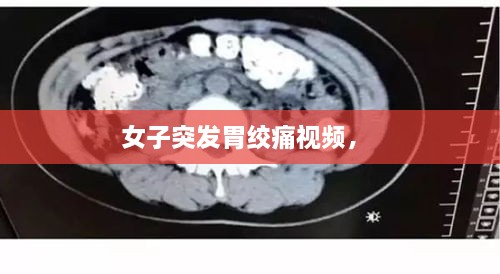 女子突發(fā)胃絞痛視頻， 