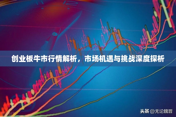 創(chuàng)業(yè)板牛市行情解析，市場機遇與挑戰(zhàn)深度探析