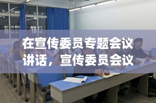 在宣傳委員專題會(huì)議講話，宣傳委員會(huì)議新聞稿 