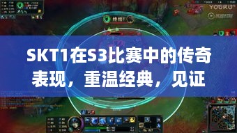 SKT1在S3比賽中的傳奇表現(xiàn)，重溫經(jīng)典，見證榮耀瞬間