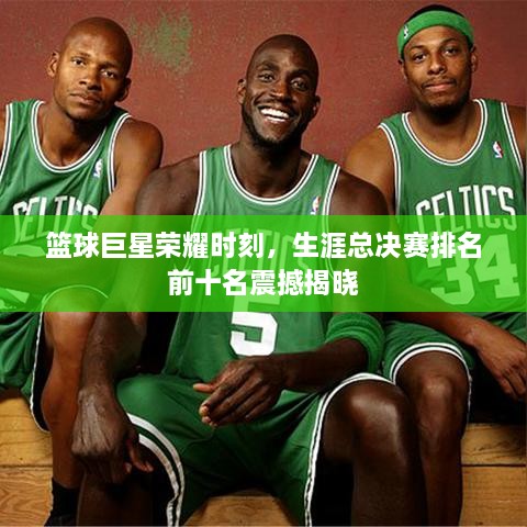 籃球巨星榮耀時(shí)刻，生涯總決賽排名前十名震撼揭曉