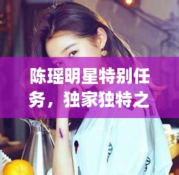 陳瑤明星特別任務(wù)，獨(dú)家獨(dú)特之旅揭秘！