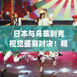 日本與烏茲別克視覺盛宴對決！精彩比賽瞬間不容錯過