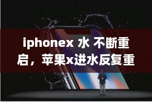 iphonex 水 不斷重啟，蘋果x進(jìn)水反復(fù)重啟 
