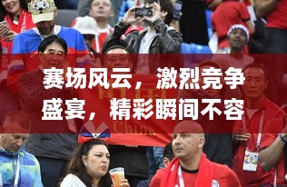 賽場風(fēng)云，激烈競爭盛宴，精彩瞬間不容錯(cuò)過！