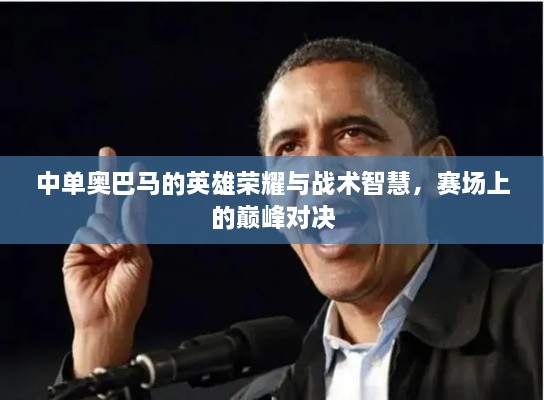 中單奧巴馬的英雄榮耀與戰(zhàn)術(shù)智慧，賽場(chǎng)上的巔峰對(duì)決