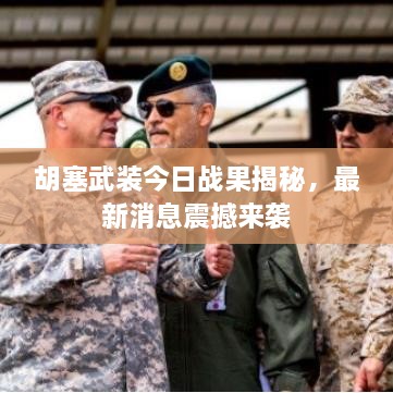 胡塞武裝今日戰(zhàn)果揭秘，最新消息震撼來襲
