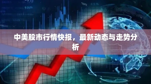 中美股市行情快報(bào)，最新動(dòng)態(tài)與走勢(shì)分析