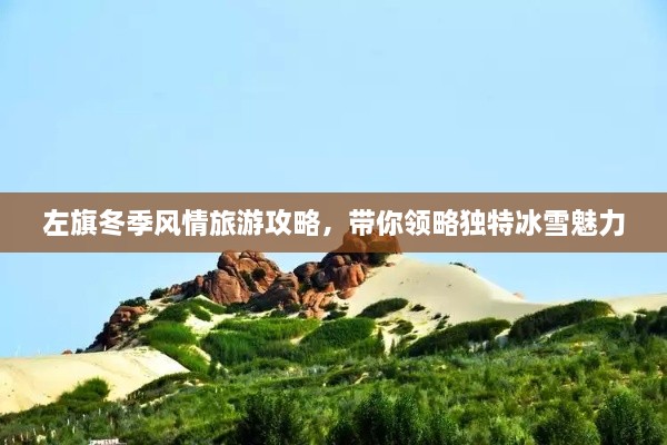 左旗冬季風(fēng)情旅游攻略，帶你領(lǐng)略獨(dú)特冰雪魅力