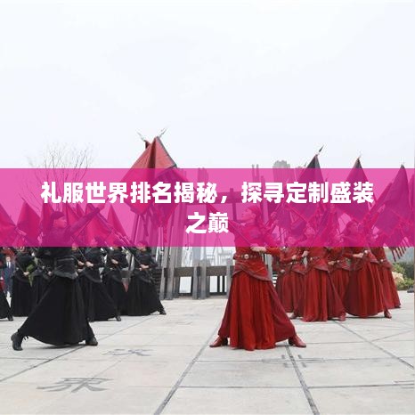 禮服世界排名揭秘，探尋定制盛裝之巔