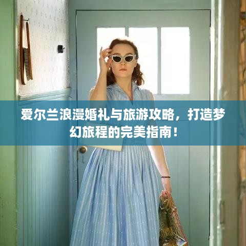 愛爾蘭浪漫婚禮與旅游攻略，打造夢(mèng)幻旅程的完美指南！