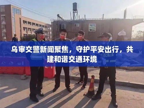 烏審交警新聞聚焦，守護(hù)平安出行，共建和諧交通環(huán)境
