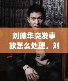 劉德華突發(fā)事故怎么處理，劉德華事件發(fā)生了什么事? 