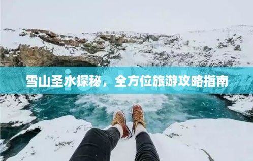 雪山圣水探秘，全方位旅游攻略指南