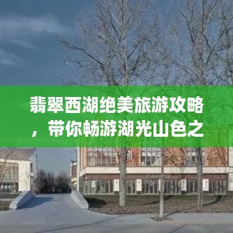 翡翠西湖絕美旅游攻略，帶你暢游湖光山色之間！