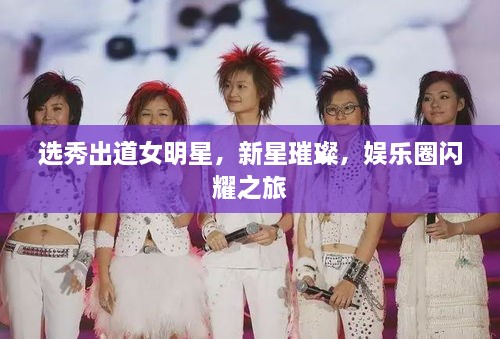 選秀出道女明星，新星璀璨，娛樂圈閃耀之旅