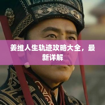 姜維人生軌跡攻略大全，最新詳解