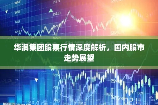 華潤集團股票行情深度解析，國內(nèi)股市走勢展望