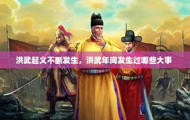 洪武起義不斷發(fā)生，洪武年間發(fā)生過哪些大事 