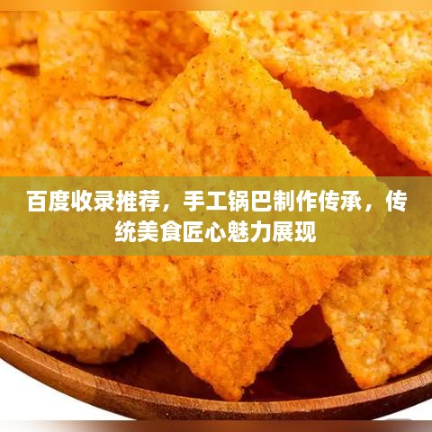 百度收錄推薦，手工鍋巴制作傳承，傳統(tǒng)美食匠心魅力展現(xiàn)