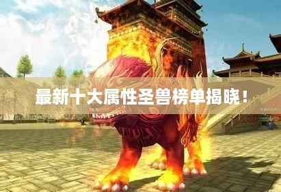 最新十大屬性圣獸榜單揭曉！