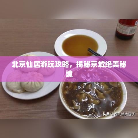 北京仙居游玩攻略，揭秘京城絕美秘境