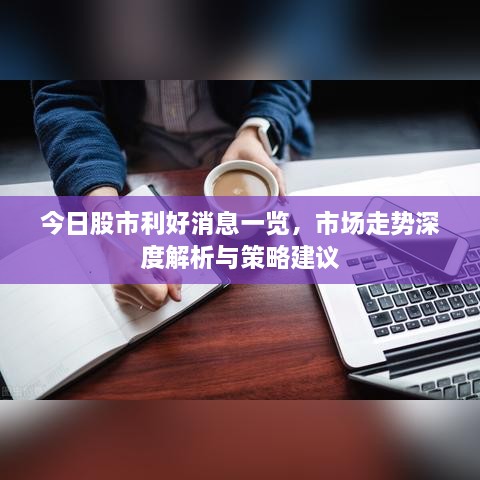 今日股市利好消息一覽，市場走勢深度解析與策略建議
