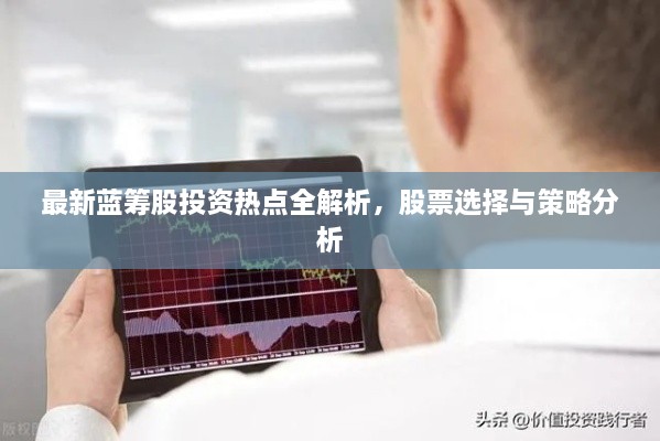 最新藍籌股投資熱點全解析，股票選擇與策略分析