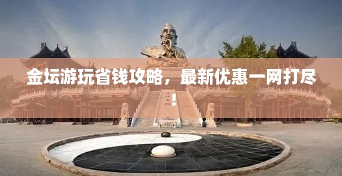 金壇游玩省錢攻略，最新優(yōu)惠一網(wǎng)打盡！