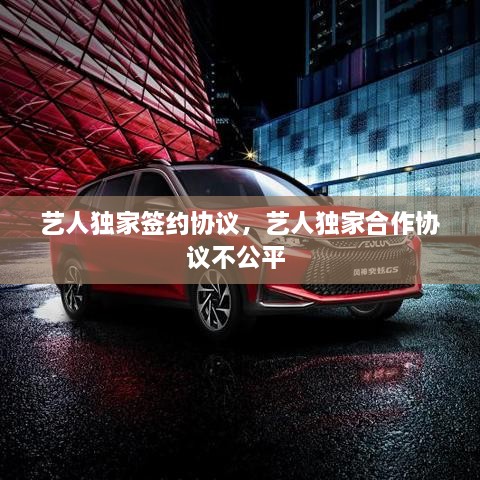 藝人獨家簽約協(xié)議，藝人獨家合作協(xié)議不公平 