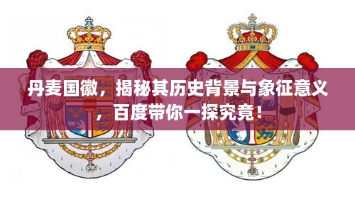 丹麥國(guó)徽，揭秘其歷史背景與象征意義，百度帶你一探究竟！