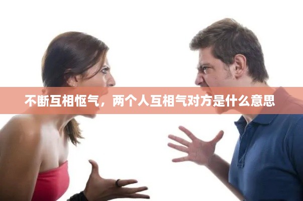不斷互相慪氣，兩個(gè)人互相氣對方是什么意思 