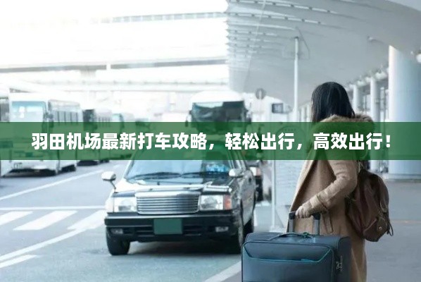 羽田機(jī)場(chǎng)最新打車(chē)攻略，輕松出行，高效出行！