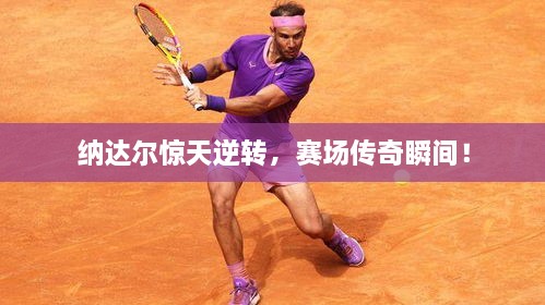 納達(dá)爾驚天逆轉(zhuǎn)，賽場傳奇瞬間！